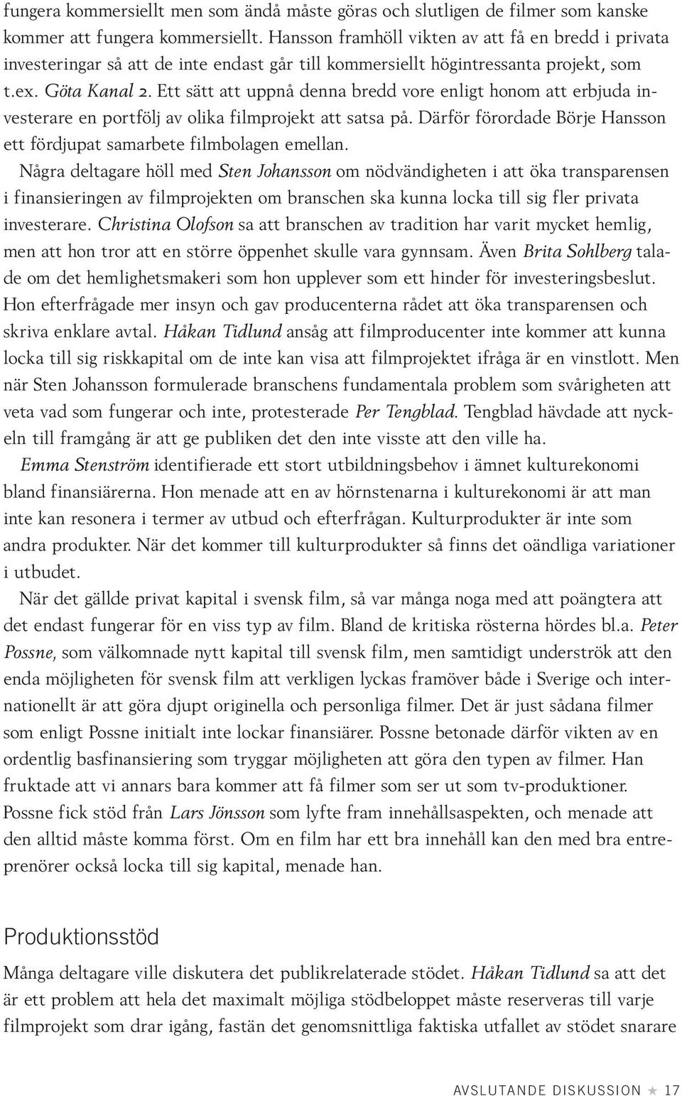 Ett sätt att uppnå denna bredd vore enligt honom att erbjuda investerare en portfölj av olika filmprojekt att satsa på. Därför förordade Börje Hansson ett fördjupat samarbete filmbolagen emellan.