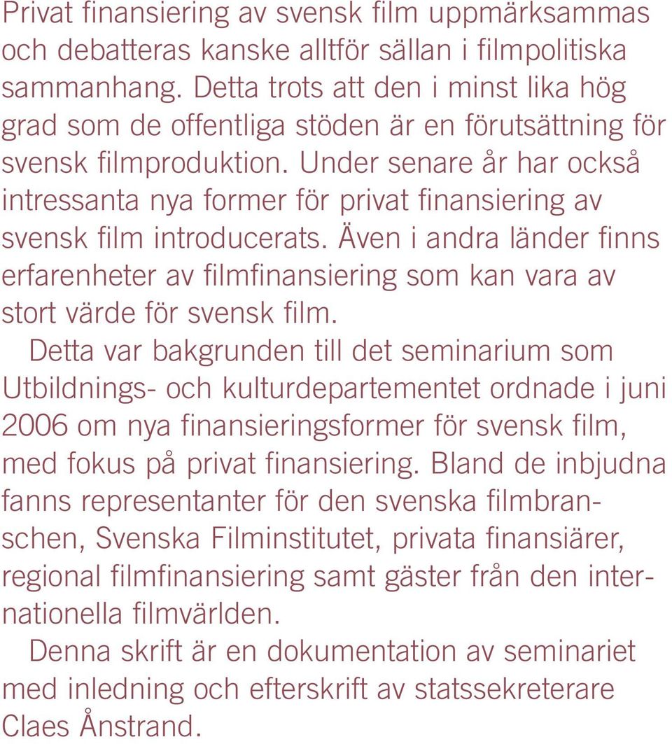 Under senare år har också intressanta nya former för privat finansiering av svensk film introducerats.