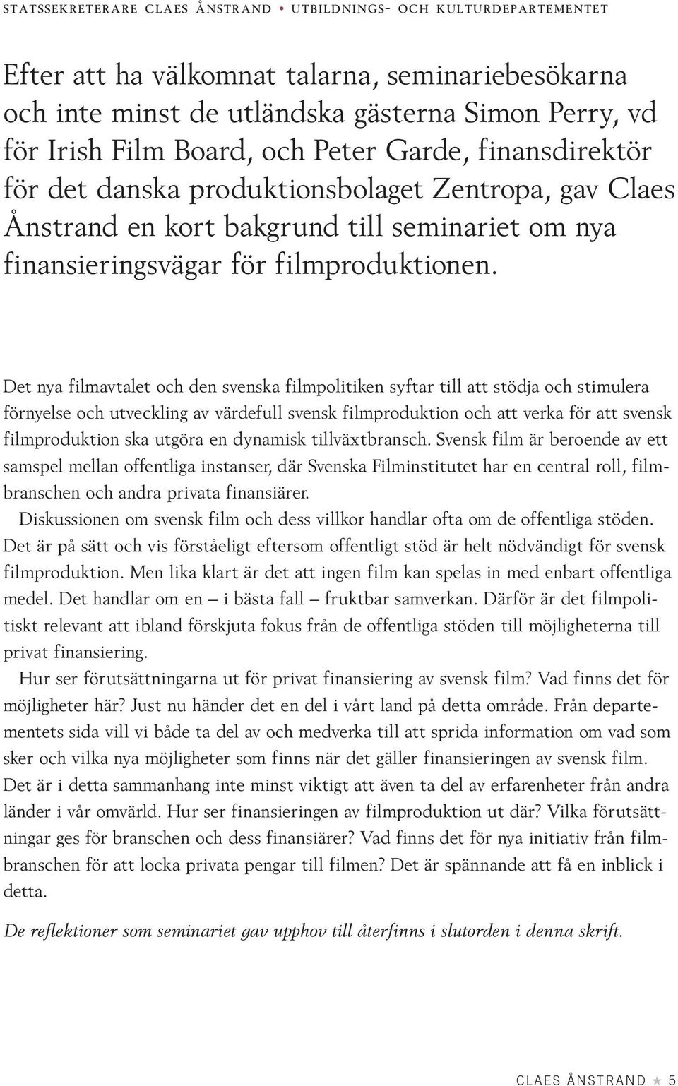 Det nya filmavtalet och den svenska filmpolitiken syftar till att stödja och stimulera förnyelse och utveckling av värdefull svensk filmproduktion och att verka för att svensk filmproduktion ska