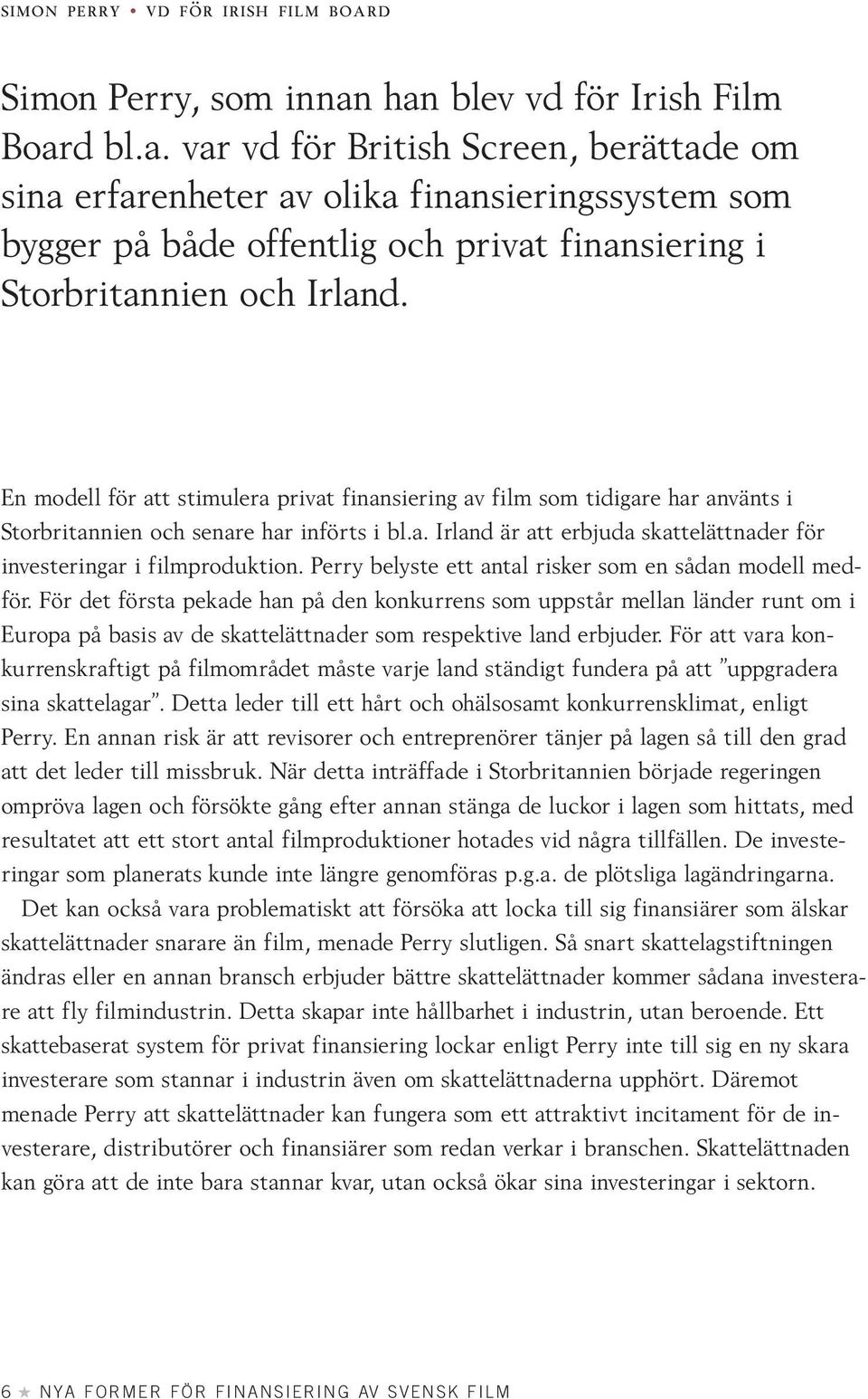 En modell för att stimulera privat finansiering av film som tidigare har använts i Storbritannien och senare har införts i bl.a. Irland är att erbjuda skattelättnader för investeringar i filmproduktion.