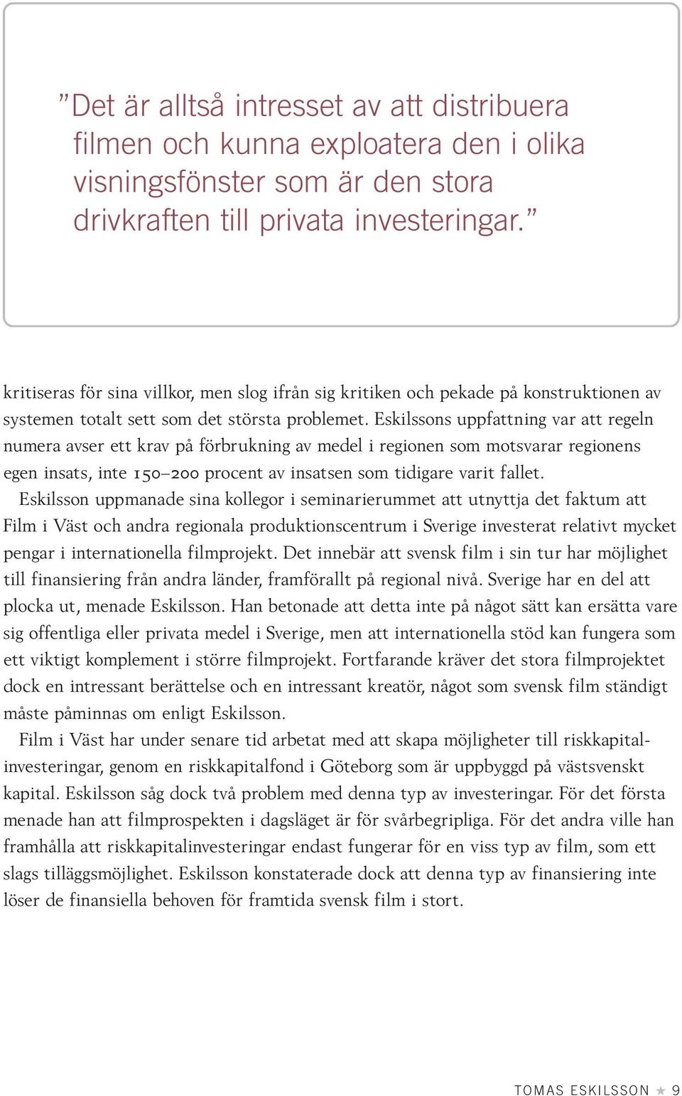 Eskilssons uppfattning var att regeln numera avser ett krav på förbrukning av medel i regionen som motsvarar regionens egen insats, inte 150 200 procent av insatsen som tidigare varit fallet.