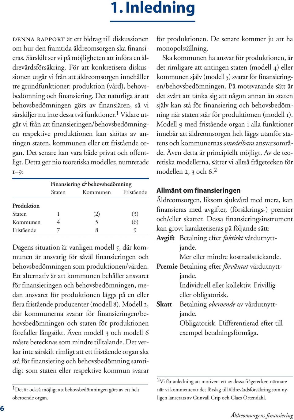 Det naturliga är att behovsbedömningen görs av finansiären, så vi särskiljer nu inte dessa två funktioner.