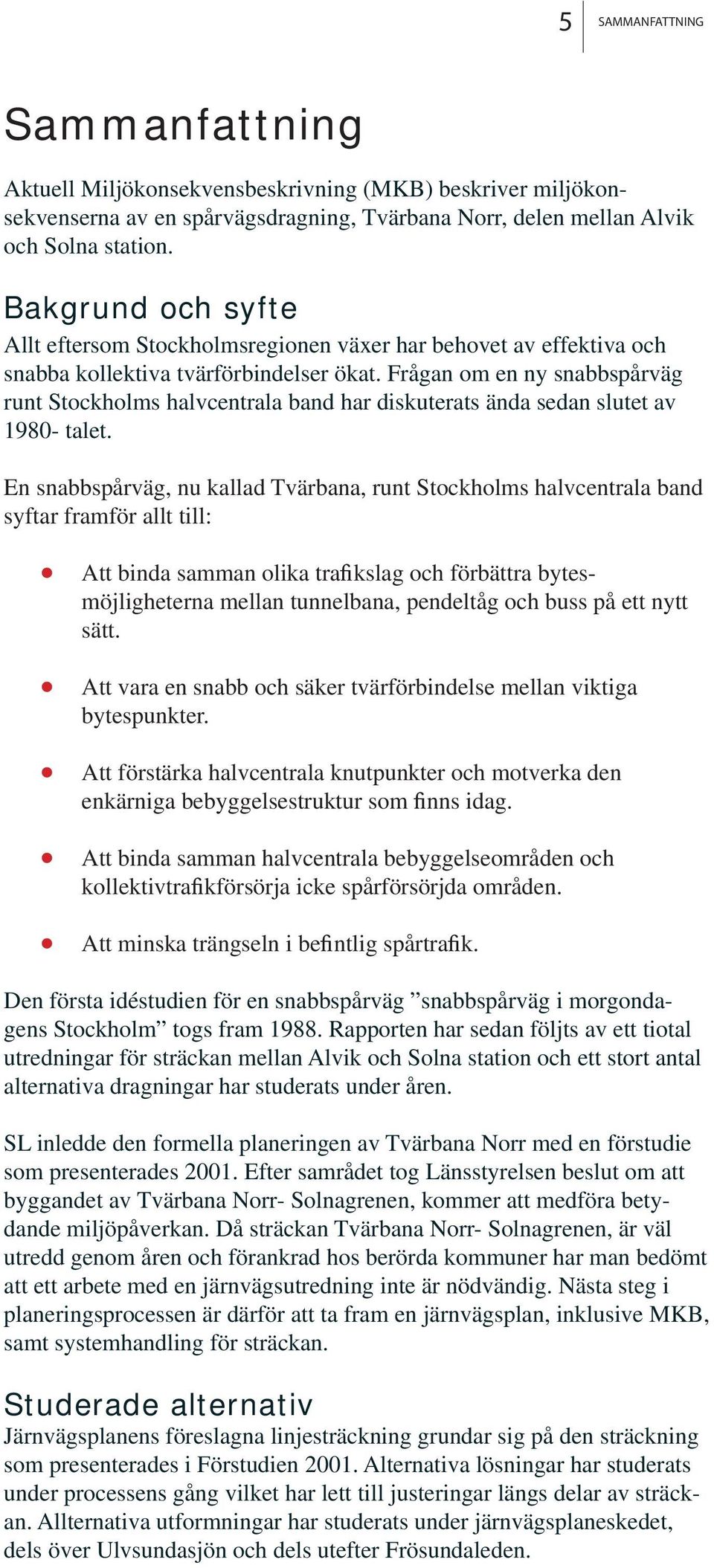 Frågan om en ny snabbspårväg runt Stockholms halvcentrala band har diskuterats ända sedan slutet av 980- talet.