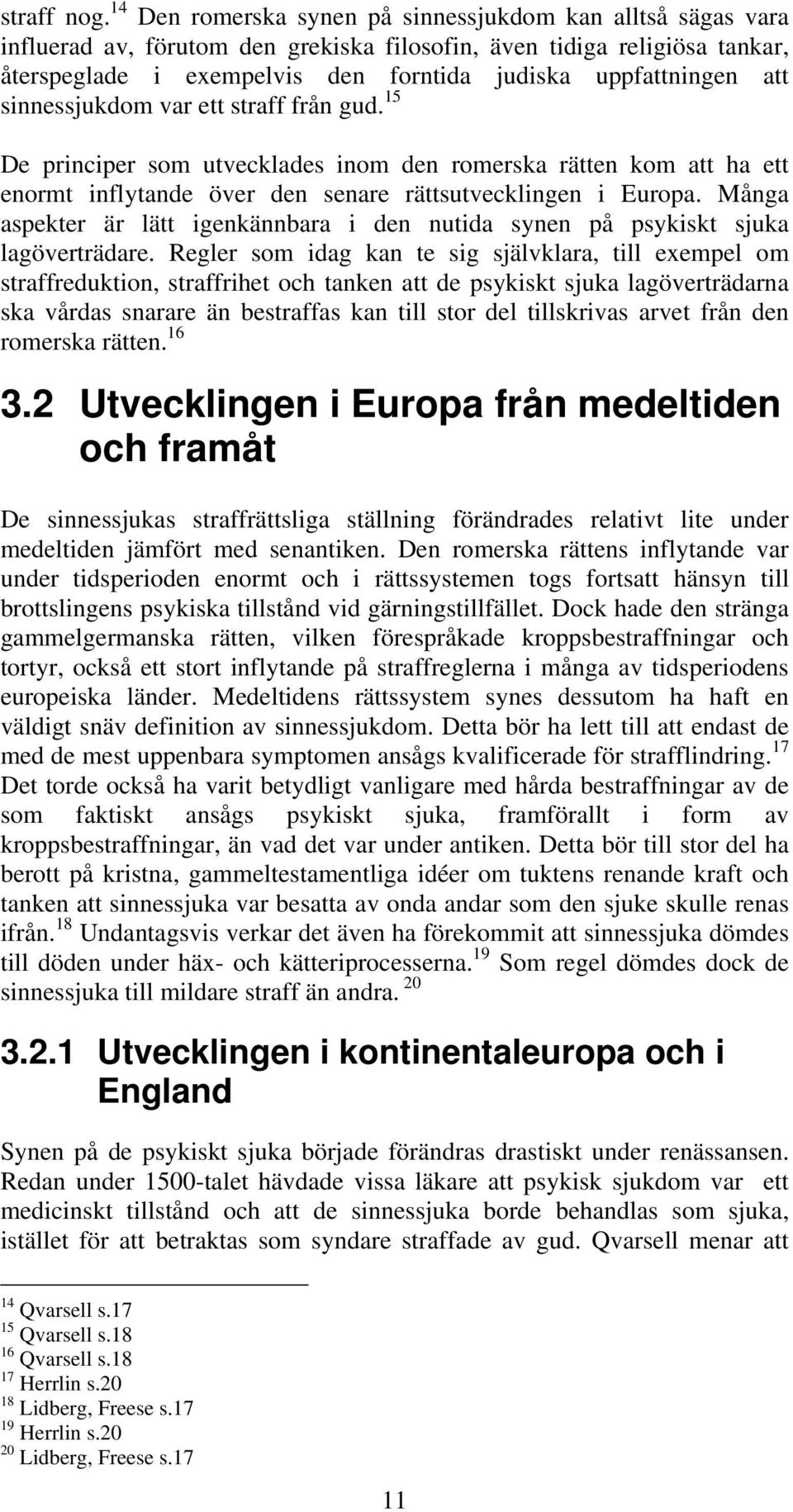 att sinnessjukdom var ett straff från gud. 15 De principer som utvecklades inom den romerska rätten kom att ha ett enormt inflytande över den senare rättsutvecklingen i Europa.