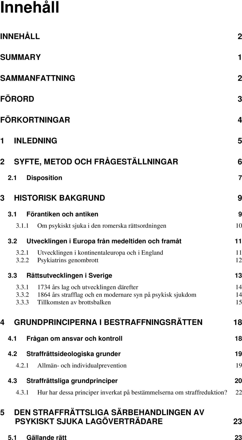 3.2 1864 års strafflag och en modernare syn på psykisk sjukdom 14 3.3.3 Tillkomsten av brottsbalken 15 4 GRUNDPRINCIPERNA I BESTRAFFNINGSRÄTTEN 18 4.1 Frågan om ansvar och kontroll 18 4.