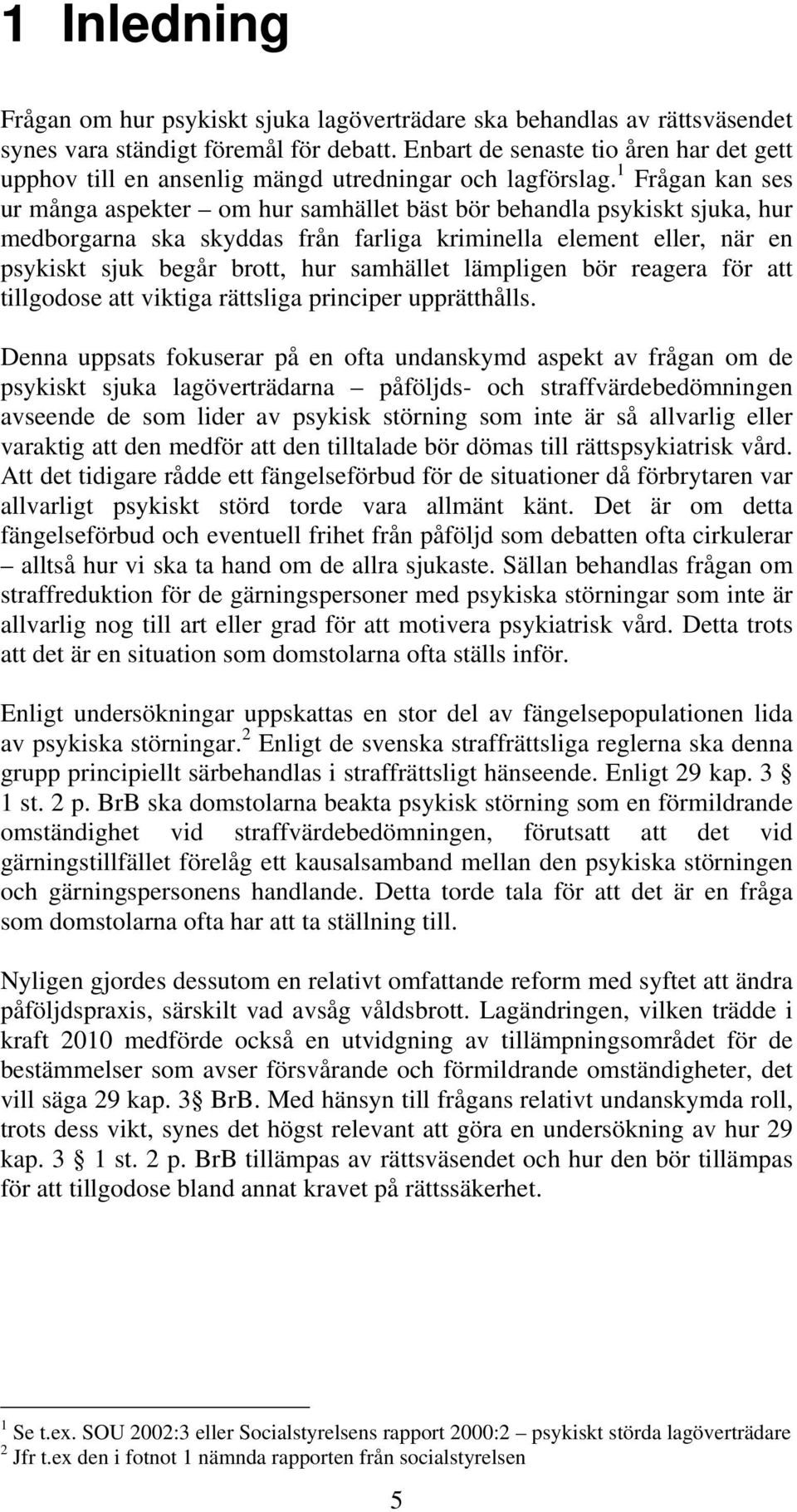 1 Frågan kan ses ur många aspekter om hur samhället bäst bör behandla psykiskt sjuka, hur medborgarna ska skyddas från farliga kriminella element eller, när en psykiskt sjuk begår brott, hur