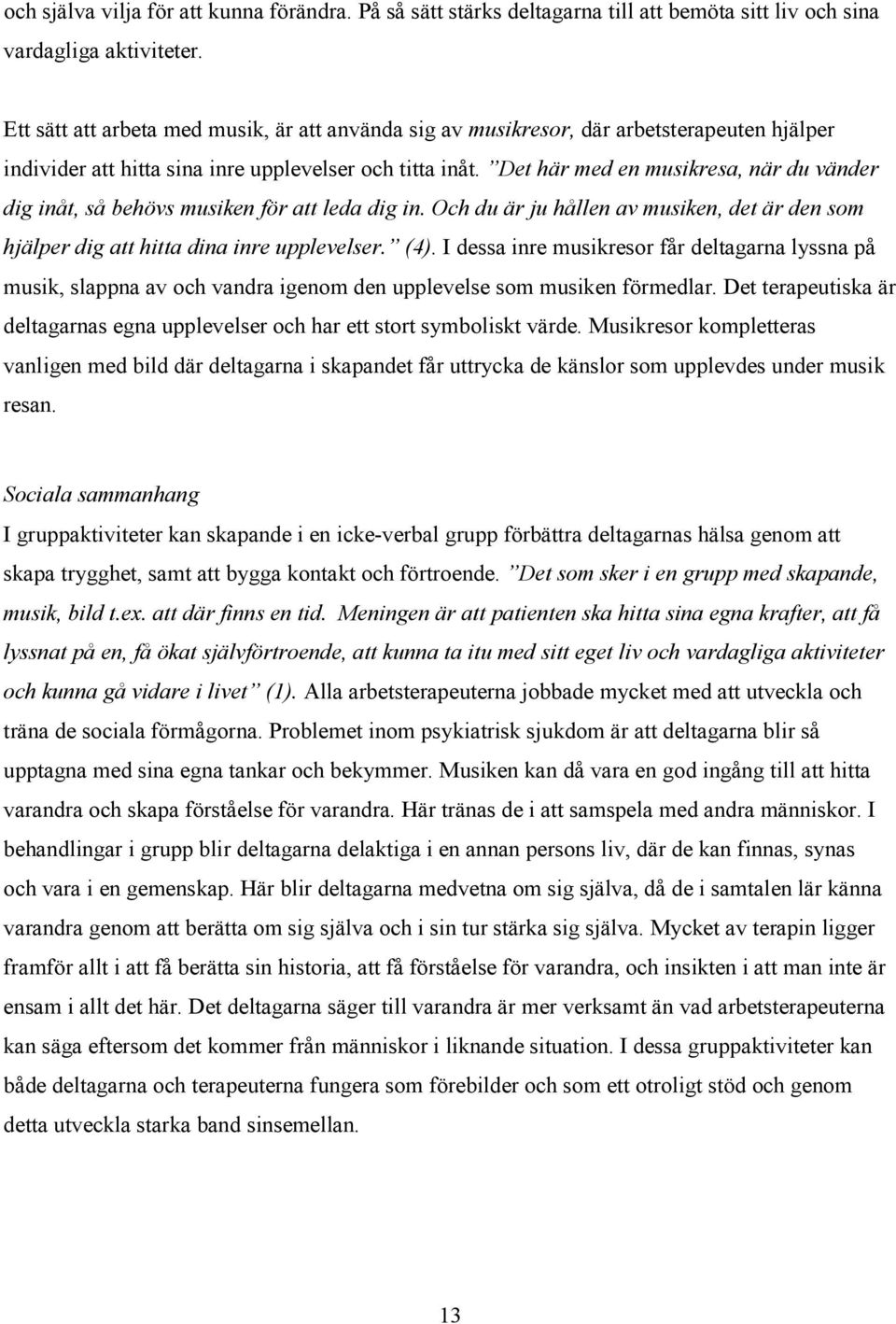 Det här med en musikresa, när du vänder dig inåt, så behövs musiken för att leda dig in. Och du är ju hållen av musiken, det är den som hjälper dig att hitta dina inre upplevelser. (4).