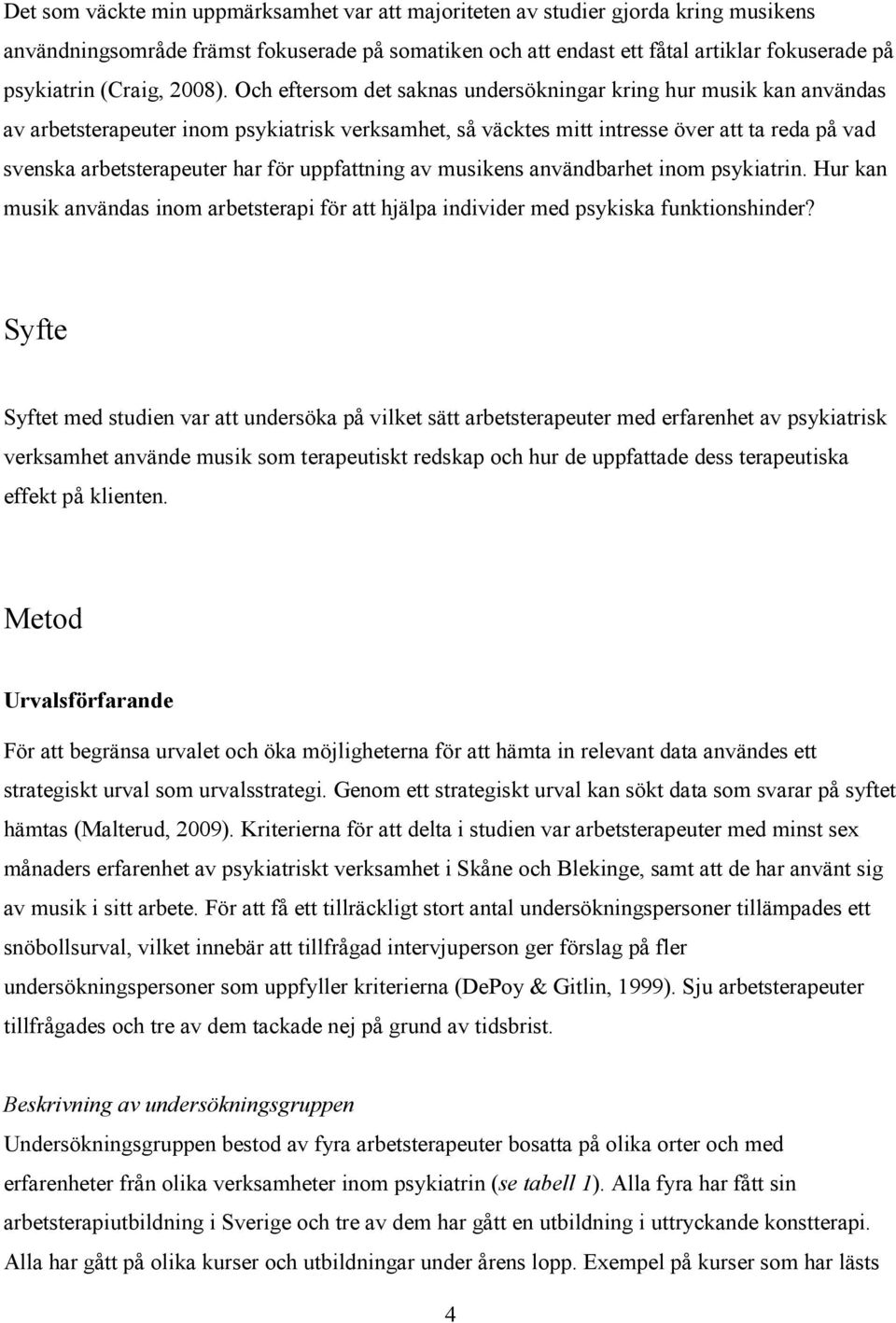 Och eftersom det saknas undersökningar kring hur musik kan användas av arbetsterapeuter inom psykiatrisk verksamhet, så väcktes mitt intresse över att ta reda på vad svenska arbetsterapeuter har för