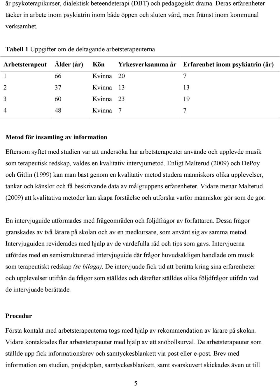 19 7 Metod för insamling av information Eftersom syftet med studien var att undersöka hur arbetsterapeuter använde och upplevde musik som terapeutisk redskap, valdes en kvalitativ intervjumetod.