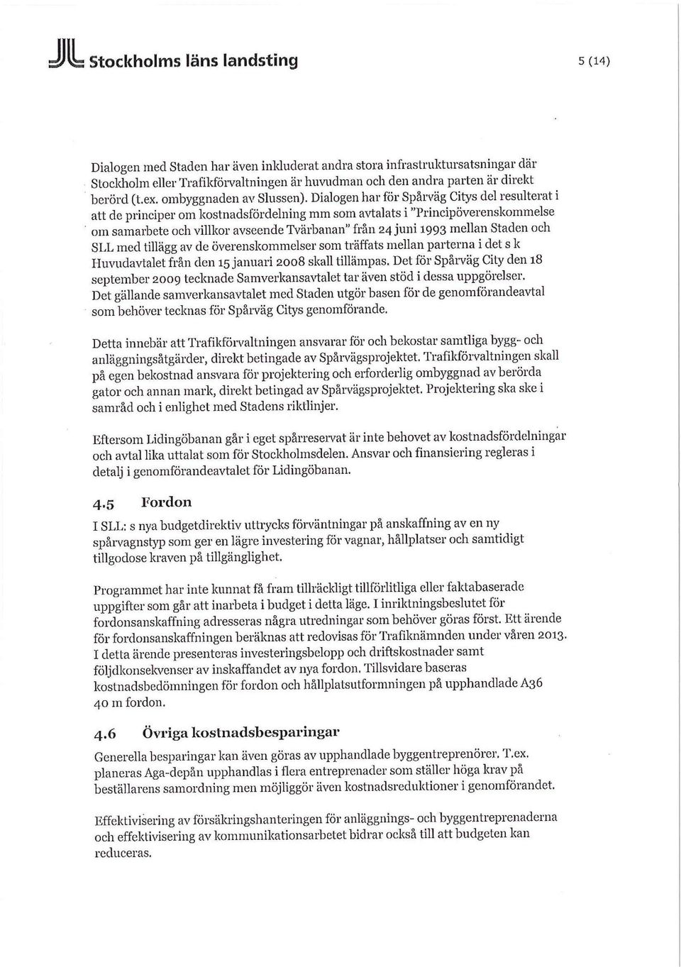 Dialogen har för Spårväg Citys del resulterat i att de principer om kostnadsfördelning mm som avtalats i "Principöverenskommelse om samarbete och villkor avseende Tvärbanan" från 24 juni 1993 mellan