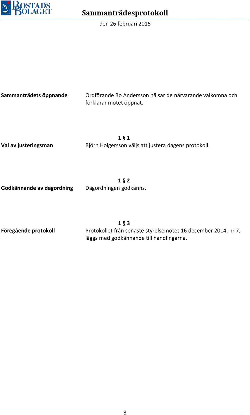 Godkännande av dagordning 1 2 Dagordningen godkänns.