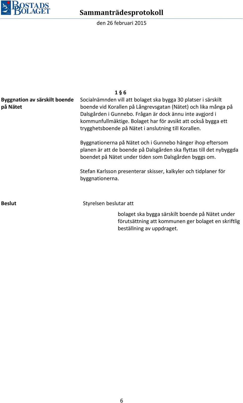 Byggnationerna på Nätet och i Gunnebo hänger ihop eftersom planen är att de boende på Dalsgården ska flyttas till det nybyggda boendet på Nätet under tiden som Dalsgården byggs om.