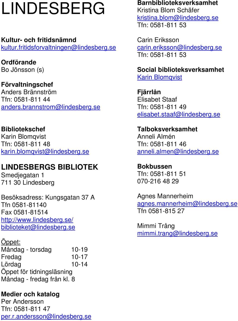 se LINDESBERGS BIBLIOTEK Smedjegatan 1 711 30 Lindesberg Besöksadress: Kungsgatan 37 A Tfn 0581-81140 Fax 0581-81514 http://www.lindesberg.se/ biblioteket@lindesberg.