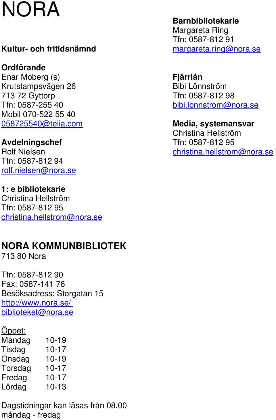 se Media, systemansvar Christina Hellström Tfn: 0587-812 95 christina.hellstrom@nora.se 1: e bibliotekarie Christina Hellström Tfn: 0587-812 95 christina.hellstrom@nora.se NORA KOMMUNBIBLIOTEK 713 80 Nora Tfn: 0587-812 90 Fax: 0587-141 76 Besöksadress: Storgatan 15 http://www.