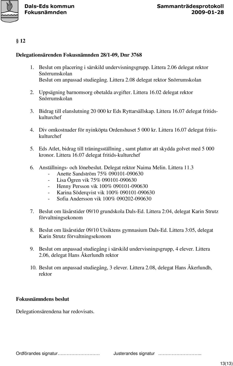 Div omkostnader för nyinköpta Ordenshuset 5 000 kr. Littera 16.07 delegat fritiskulturchef 5. Eds Atlet, bidrag till träningsställning, samt plattor att skydda golvet med 5 000 kronor. Littera 16.07 delegat fritids-kulturchef 6.