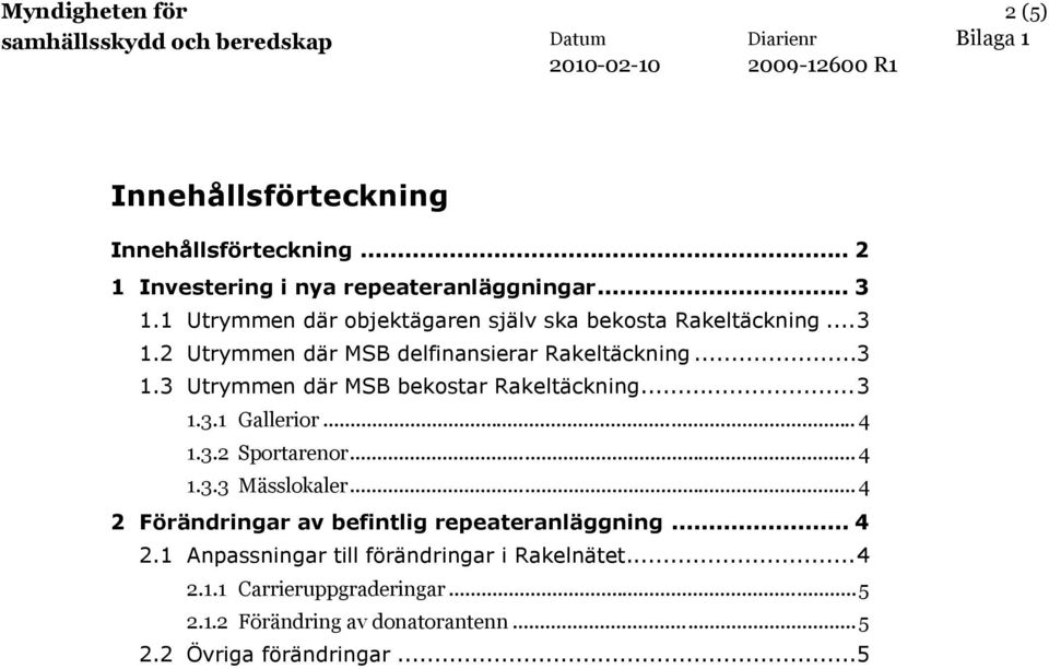 ..3 1.3.1 Gallerior... 4 1.3.2 Sportarenor... 4 1.3.3 Mässlokaler... 4 2 Förändringar av befintlig repeateranläggning... 4 2.1 Anpassningar till förändringar i Rakelnätet.