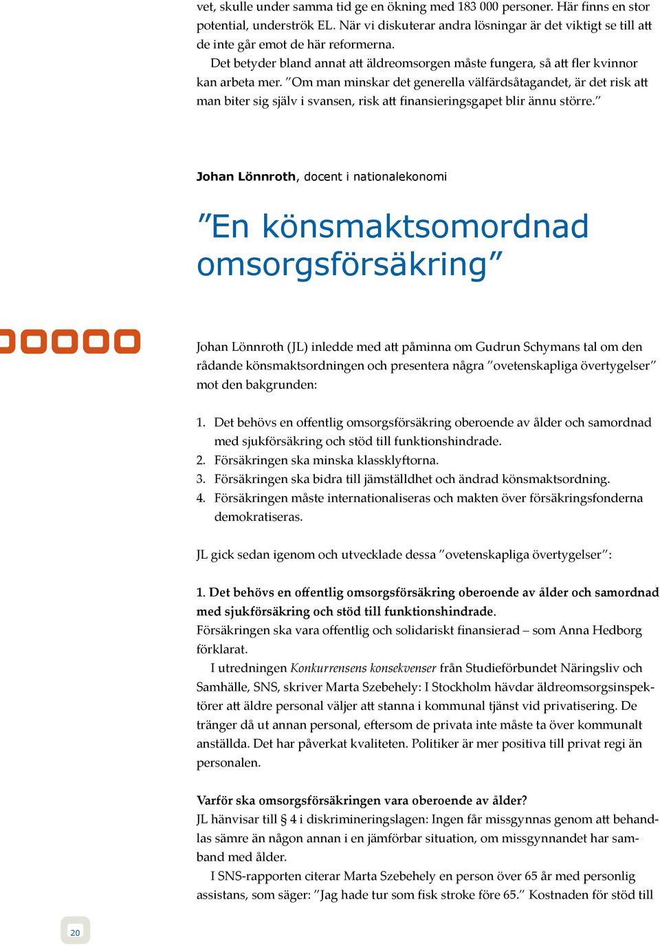 Om man minskar det generella välfärdsåtagandet, är det risk att man biter sig själv i svansen, risk att finansieringsgapet blir ännu större.