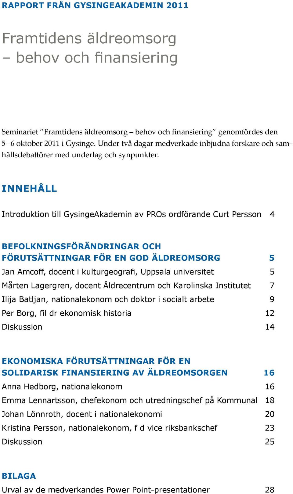 INNEHÅLL Introduktion till GysingeAkademin av PROs ordförande Curt Persson 4 Befolkningsförändringar och förutsättningar för en god äldreomsorg 5 Jan Amcoff, docent i kulturgeografi, Uppsala