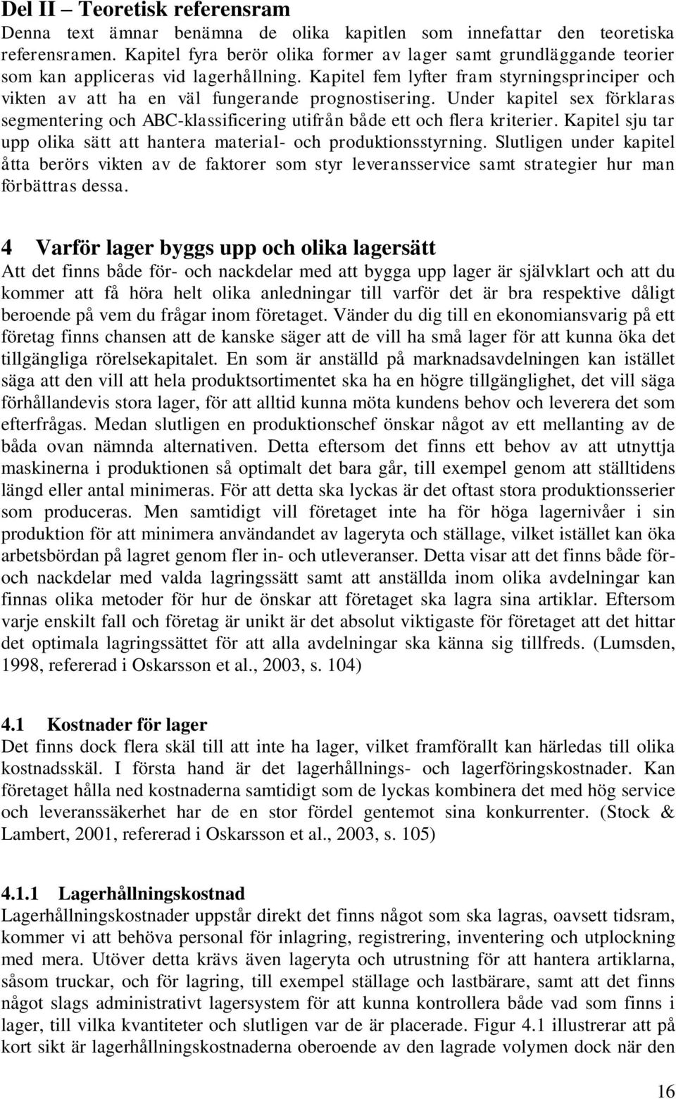 Kapitel fem lyfter fram styrningsprinciper och vikten av att ha en väl fungerande prognostisering. Under kapitel sex förklaras segmentering och ABC-klassificering utifrån både ett och flera kriterier.