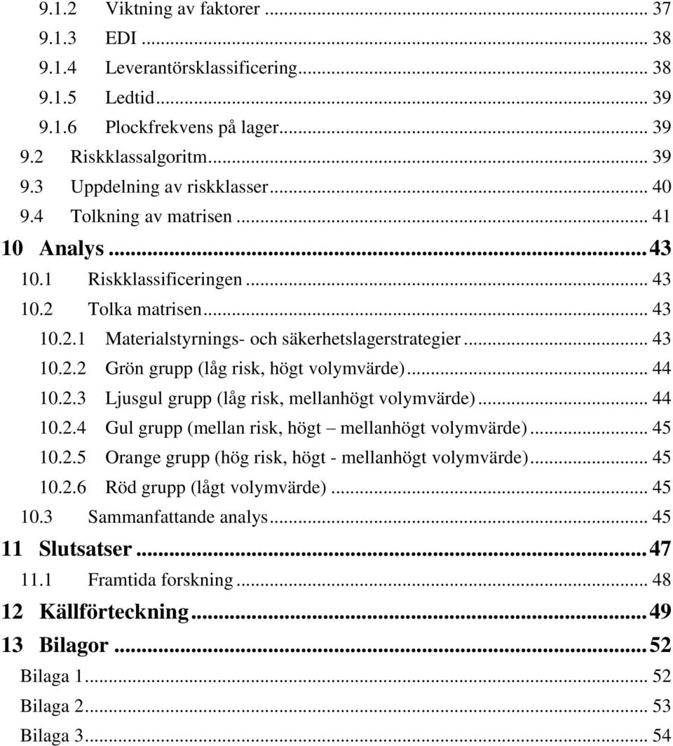 .. 44 10.2.3 Ljusgul grupp (låg risk, mellanhögt volymvärde)... 44 10.2.4 Gul grupp (mellan risk, högt mellanhögt volymvärde)... 45 10.2.5 Orange grupp (hög risk, högt - mellanhögt volymvärde)... 45 10.2.6 Röd grupp (lågt volymvärde).