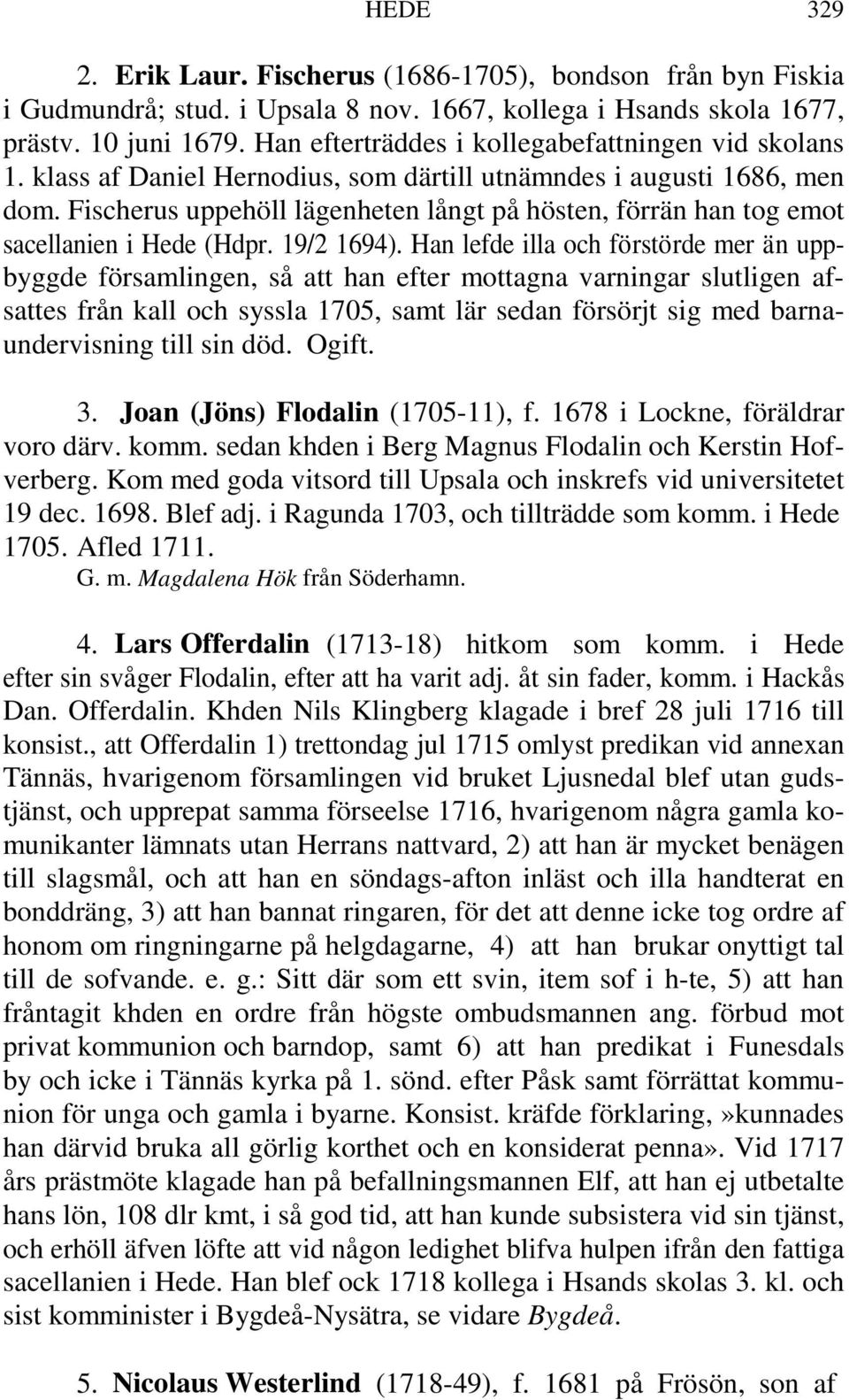 Fischerus uppehöll lägenheten långt på hösten, förrän han tog emot sacellanien i Hede (Hdpr. 19/2 1694).