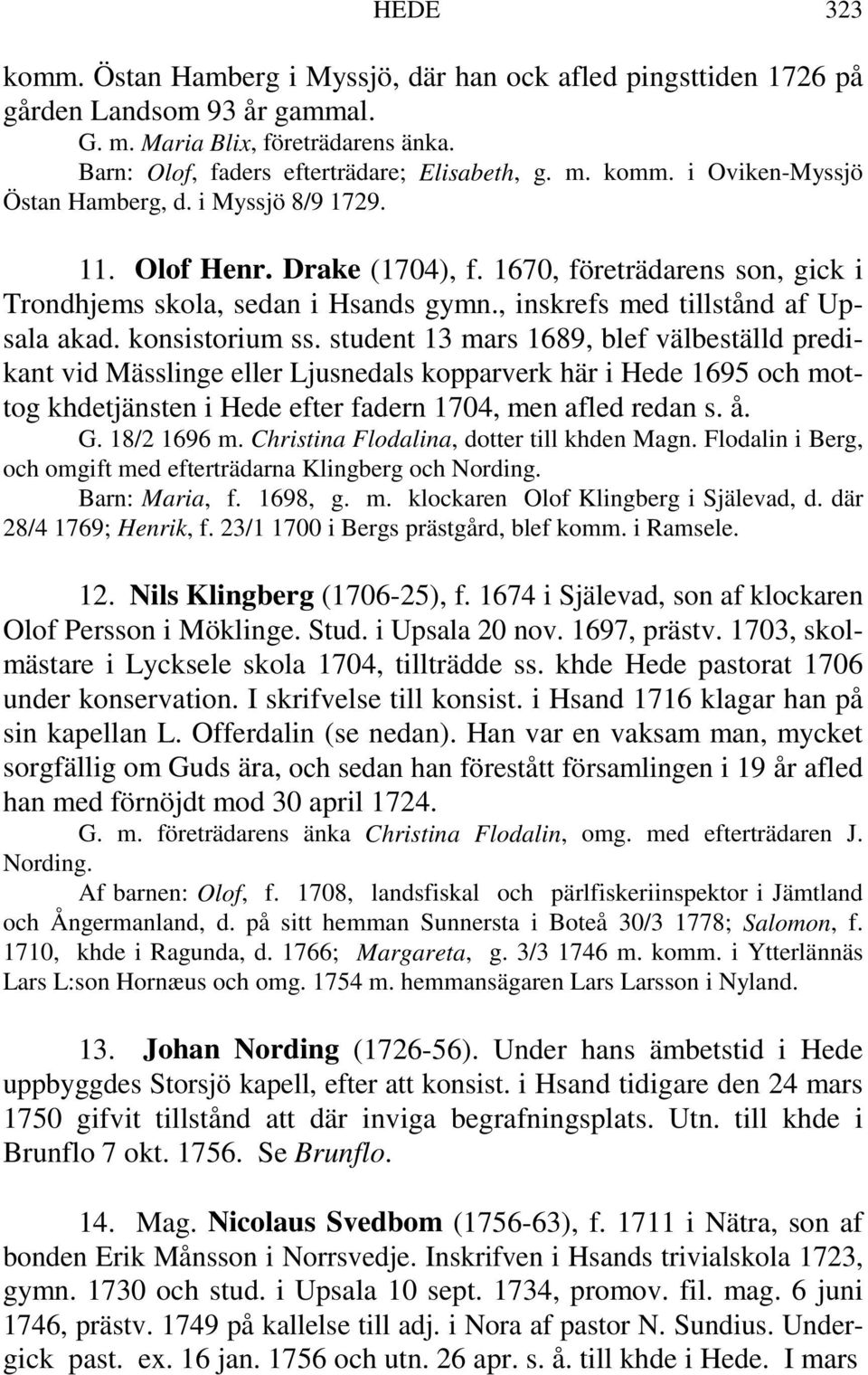 student 13 mars 1689, blef välbeställd predikant vid Mässlinge eller Ljusnedals kopparverk här i Hede 1695 och mottog khdetjänsten i Hede efter fadern 1704, men afled redan s. å. G. 18/2 1696 m.