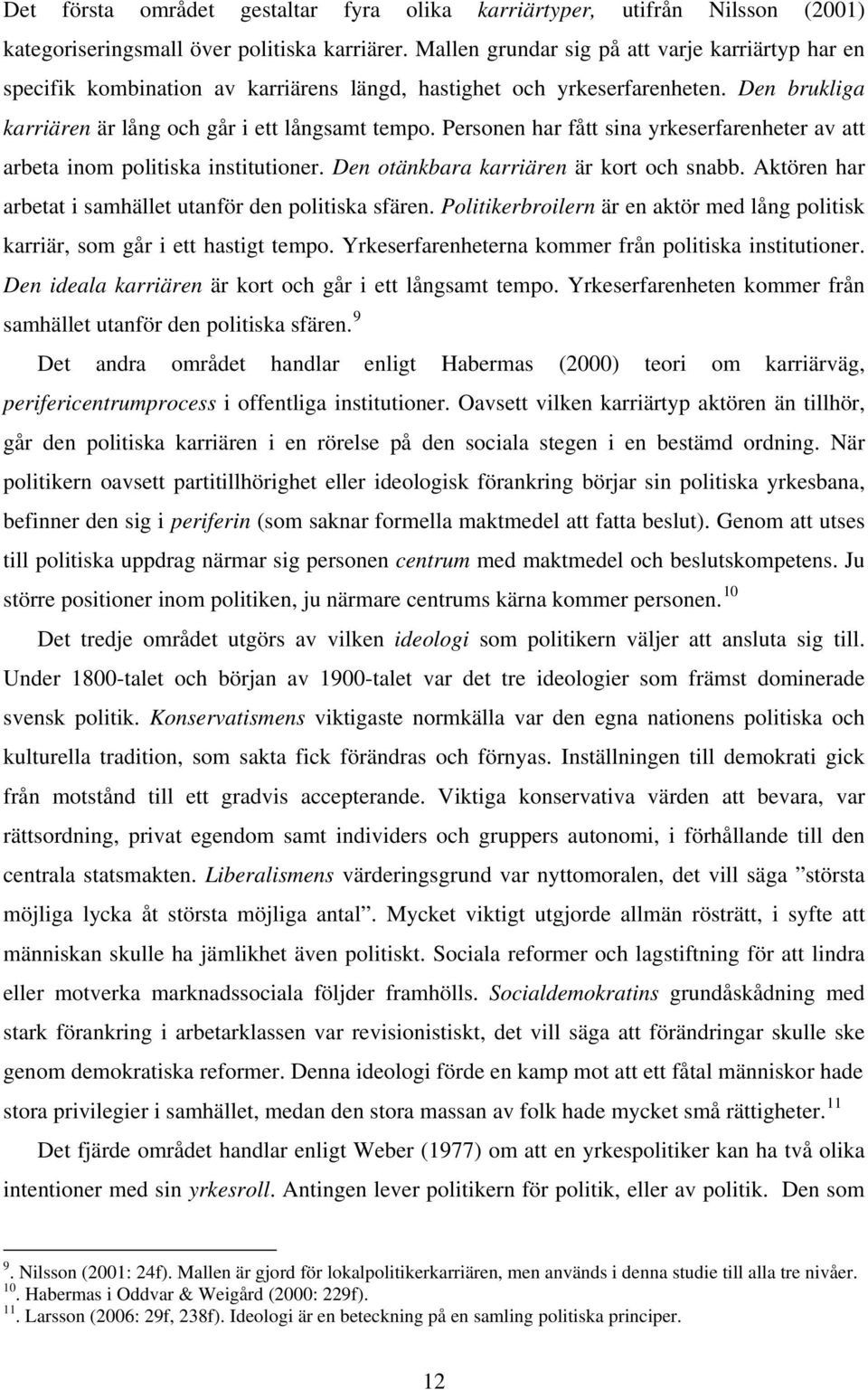 Personen har fått sina yrkeserfarenheter av att arbeta inom politiska institutioner. Den otänkbara karriären är kort och snabb. Aktören har arbetat i samhället utanför den politiska sfären.