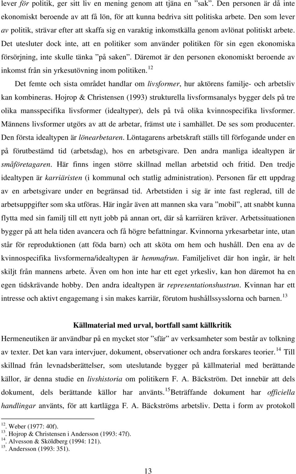 Det utesluter dock inte, att en politiker som använder politiken för sin egen ekonomiska försörjning, inte skulle tänka på saken.