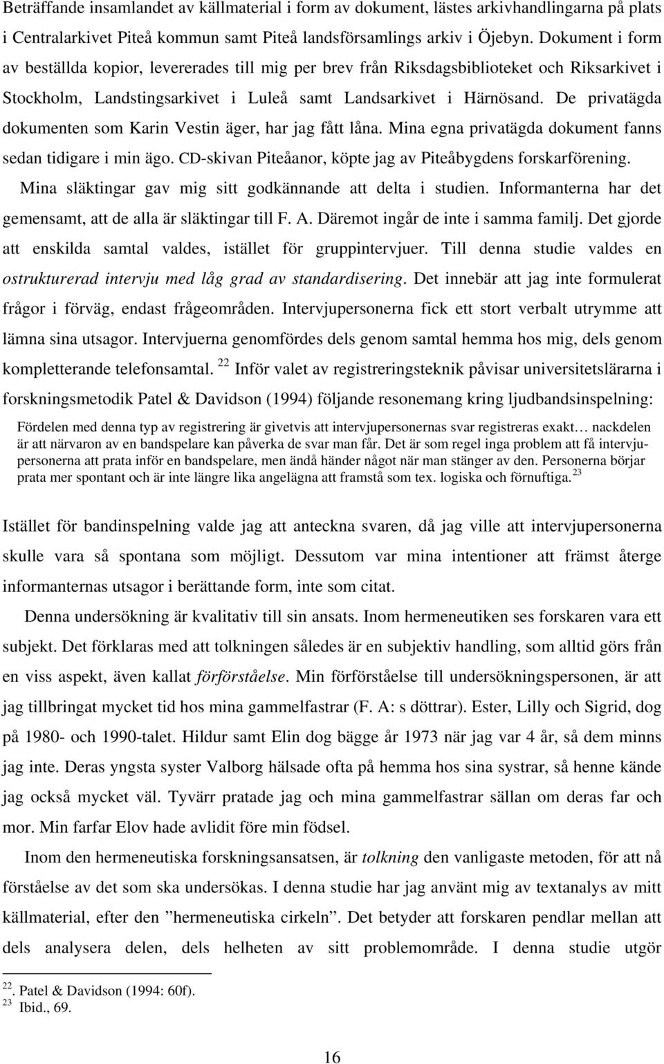 De privatägda dokumenten som Karin Vestin äger, har jag fått låna. Mina egna privatägda dokument fanns sedan tidigare i min ägo. CD-skivan Piteåanor, köpte jag av Piteåbygdens forskarförening.