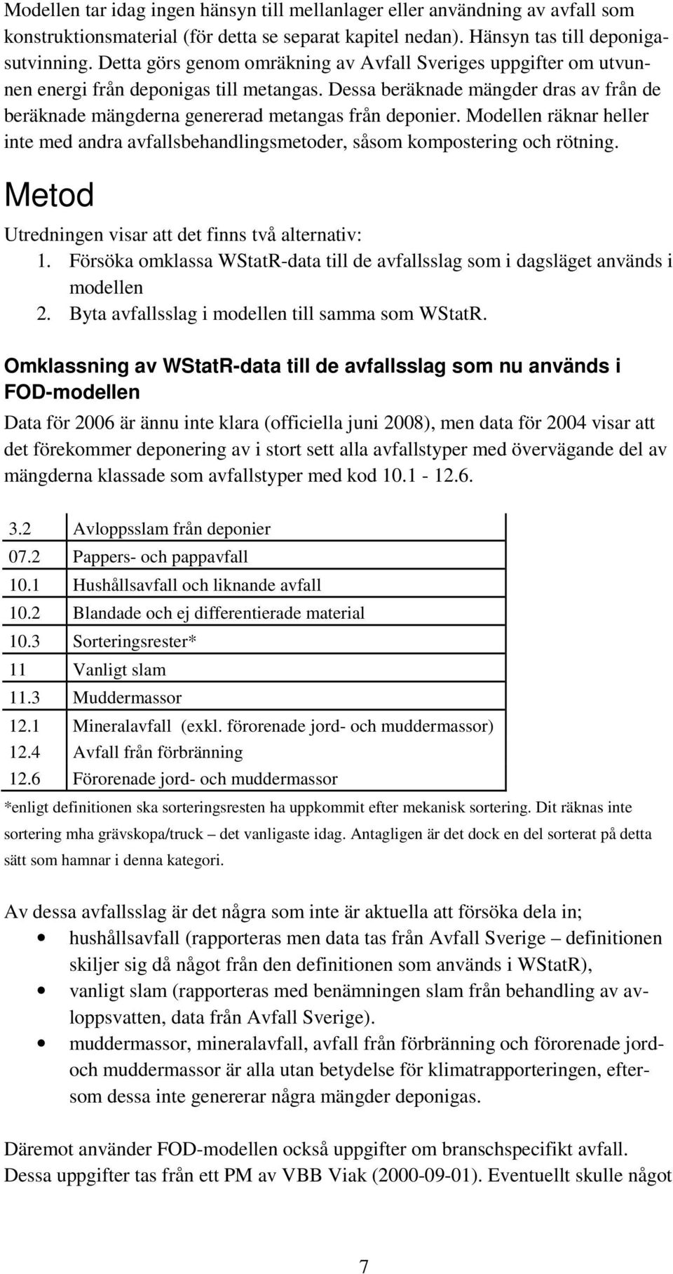 Modellen räknar heller inte med andra avfallsbehandlingsmetoder, såsom kompostering och rötning. Metod Utredningen visar att det finns två alternativ: 1.