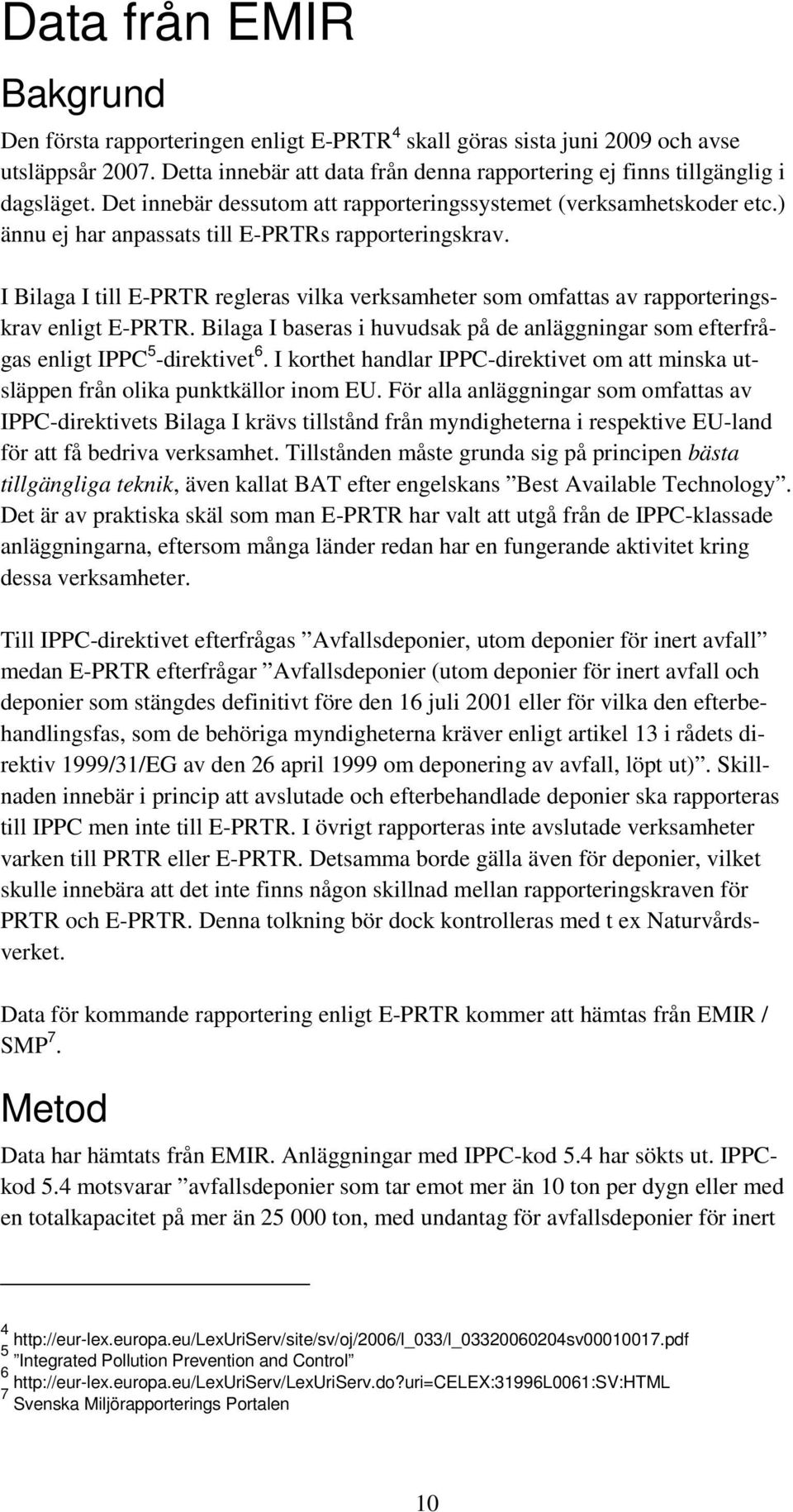 I Bilaga I till E-PRTR regleras vilka verksamheter som omfattas av rapporteringskrav enligt E-PRTR. Bilaga I baseras i huvudsak på de anläggningar som efterfrågas enligt IPPC 5 -direktivet 6.