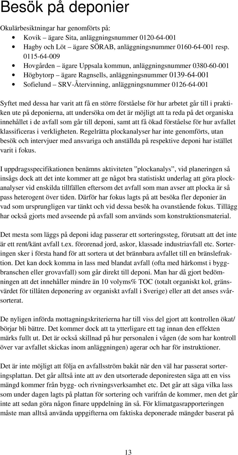 dessa har varit att få en större förståelse för hur arbetet går till i praktiken ute på deponierna, att undersöka om det är möjligt att ta reda på det organiska innehållet i de avfall som går till