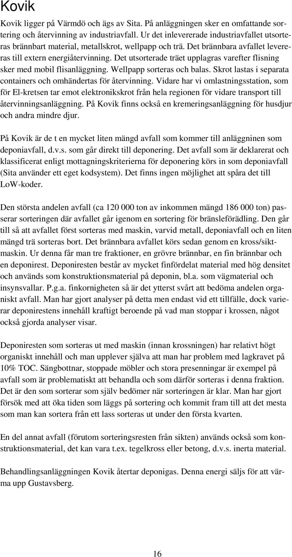 Det utsorterade träet upplagras varefter flisning sker med mobil flisanläggning. Wellpapp sorteras och balas. Skrot lastas i separata containers och omhändertas för återvinning.