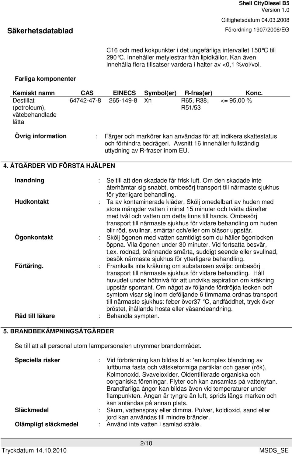 Destillat (petroleum), vätebehandlade lätta 64742-47-8 265-149-8 Xn R65; R38; R51/53 <= 95,00 % Övrig information : Färger och markörer kan användas för att indikera skattestatus och förhindra