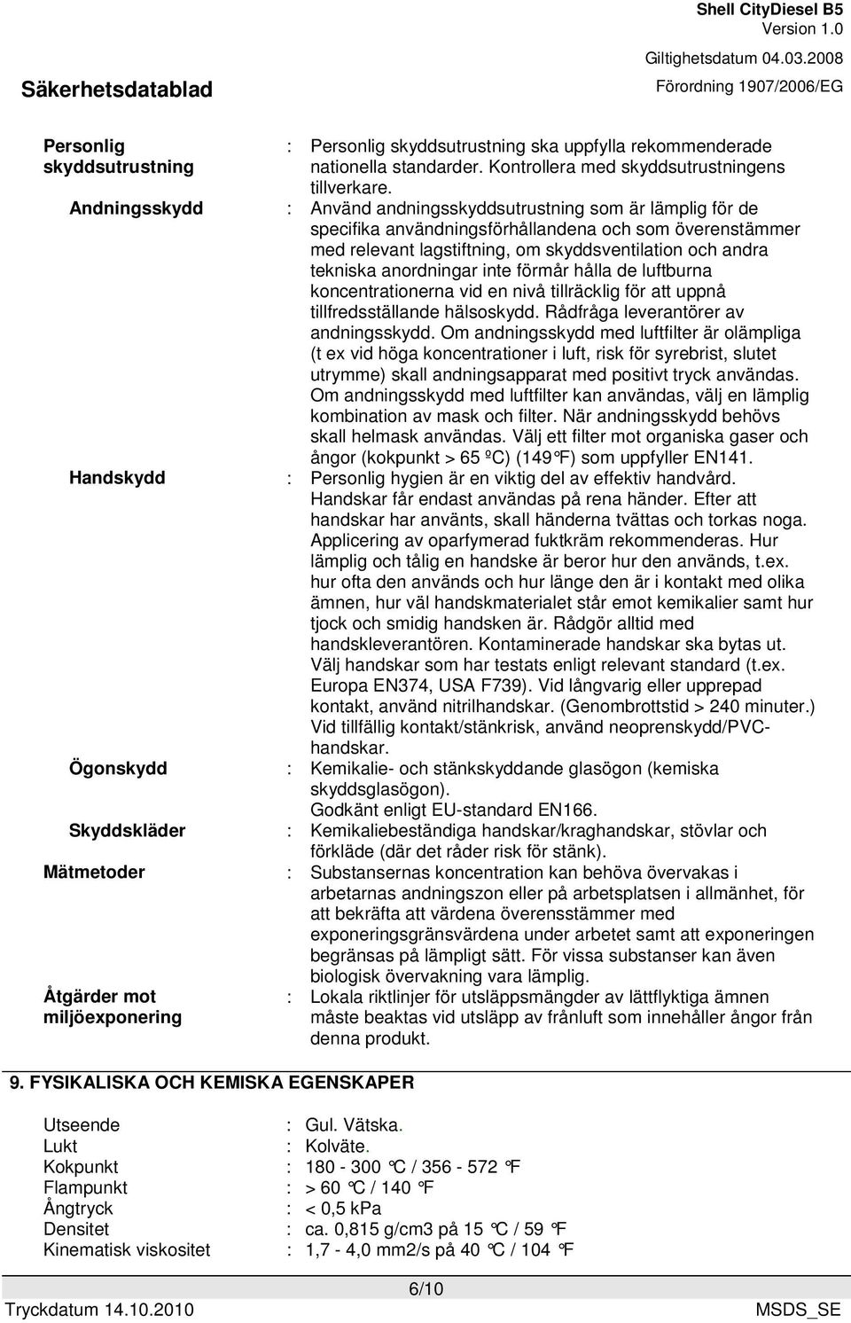 : Använd andningsskyddsutrustning som är lämplig för de specifika användningsförhållandena och som överenstämmer med relevant lagstiftning, om skyddsventilation och andra tekniska anordningar inte