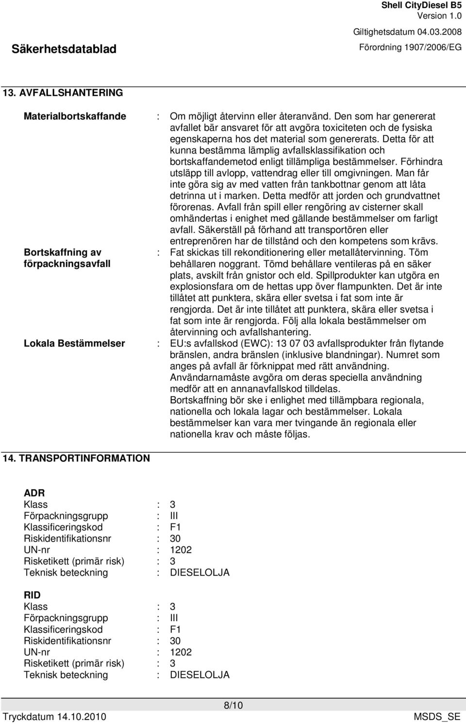 Detta för att kunna bestämma lämplig avfallsklassifikation och bortskaffandemetod enligt tillämpliga bestämmelser. Förhindra utsläpp till avlopp, vattendrag eller till omgivningen.