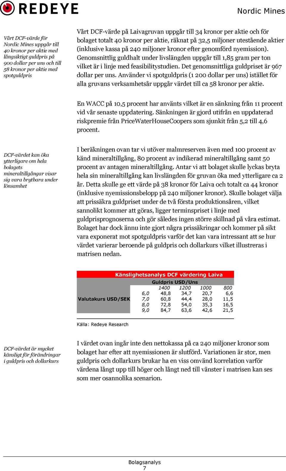 Genomsnittlig guldhalt under livslängden uppgår till 1,85 gram per ton vilket är i linje med feasibilitystudien. Det genomsnittliga guldpriset är 967 dollar per uns.