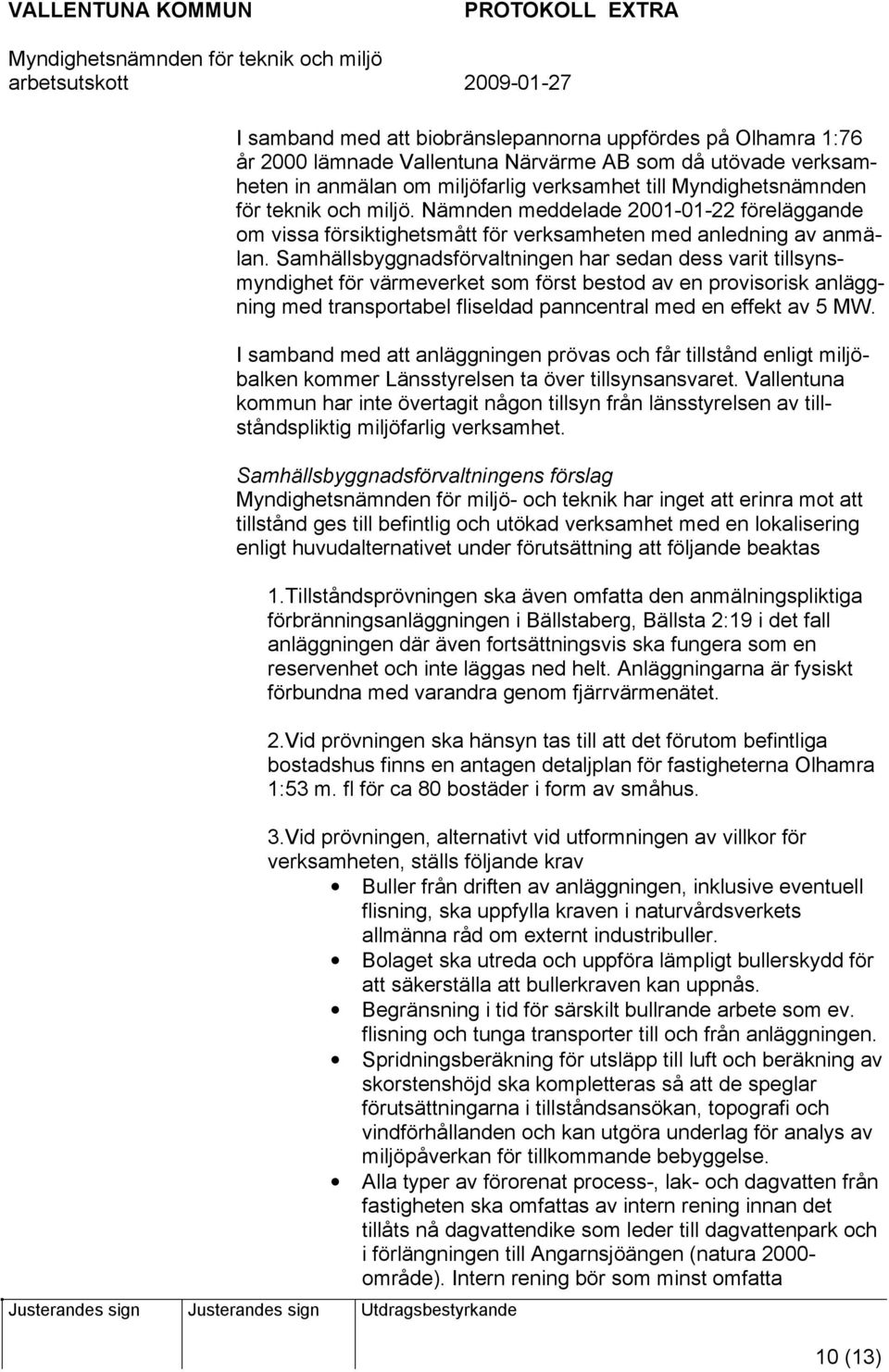 Samhällsbyggnadsförvaltningen har sedan dess varit tillsynsmyndighet för värmeverket som först bestod av en provisorisk anläggning med transportabel fliseldad panncentral med en effekt av 5 MW.