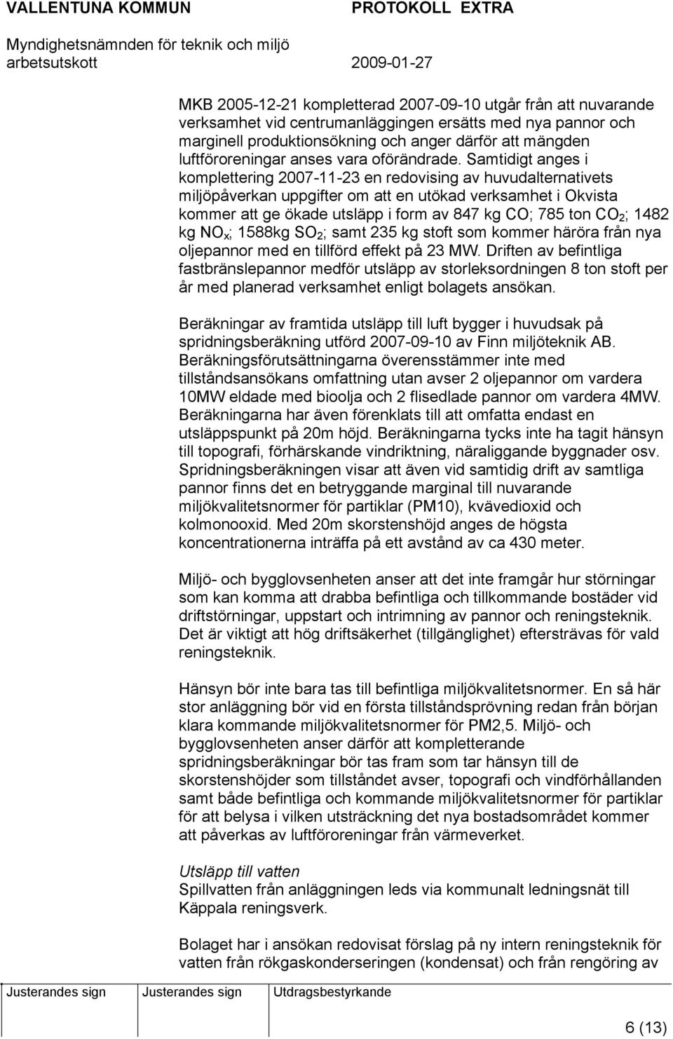 Samtidigt anges i komplettering 2007-11-23 en redovising av huvudalternativets miljöpåverkan uppgifter om att en utökad verksamhet i Okvista kommer att ge ökade utsläpp i form av 847 kg CO; 785 ton