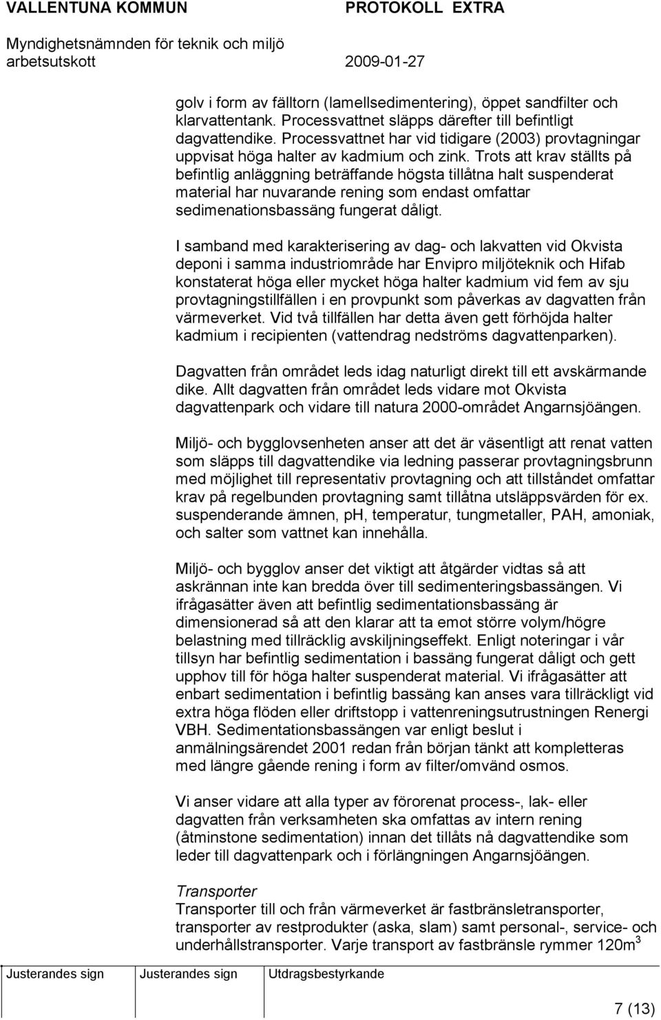 Trots att krav ställts på befintlig anläggning beträffande högsta tillåtna halt suspenderat material har nuvarande rening som endast omfattar sedimenationsbassäng fungerat dåligt.