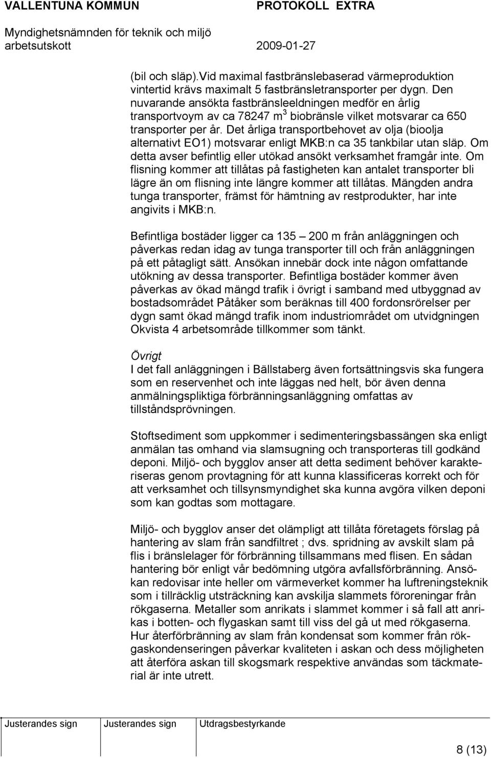 Det årliga transportbehovet av olja (bioolja alternativt EO1) motsvarar enligt MKB:n ca 35 tankbilar utan släp. Om detta avser befintlig eller utökad ansökt verksamhet framgår inte.