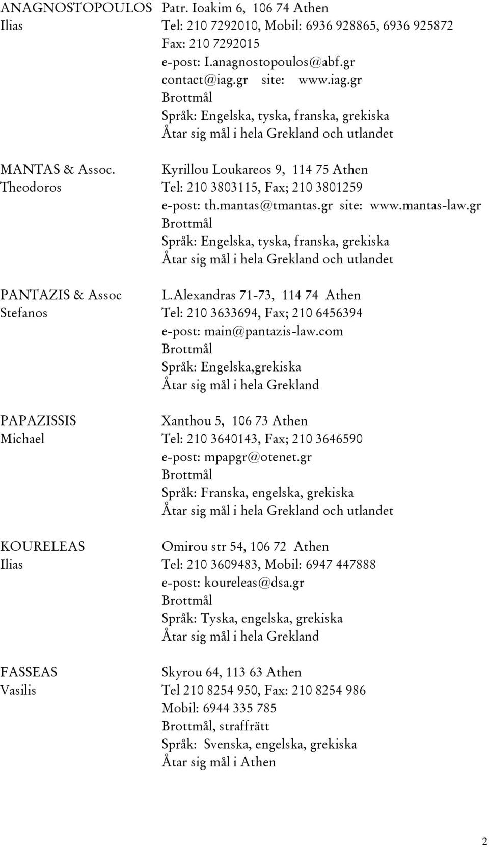 Kyrillou Loukareos 9, 114 75 Athen Theodoros Tel: 210 3803115, Fax; 210 3801259 e-post: th.mantas@tmantas.gr site: www.mantas-law.