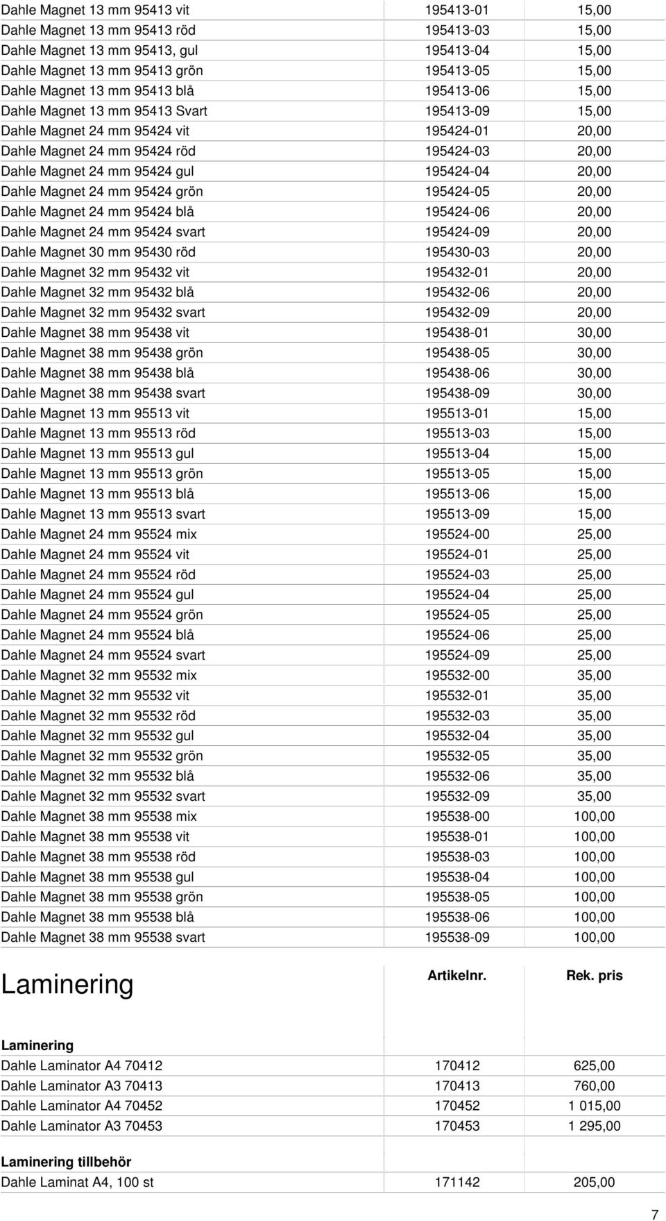 195424-04 20,00 Dahle Magnet 24 mm 95424 grön 195424-05 20,00 Dahle Magnet 24 mm 95424 blå 195424-06 20,00 Dahle Magnet 24 mm 95424 svart 195424-09 20,00 Dahle Magnet 30 mm 95430 röd 195430-03 20,00