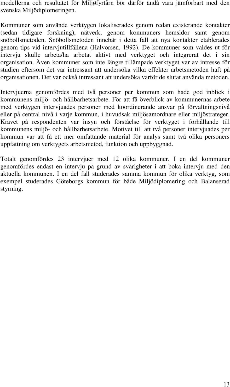 Snöbollsmetoden innebär i detta fall att nya kontakter etablerades genom tips vid intervjutillfällena (Halvorsen, 1992).