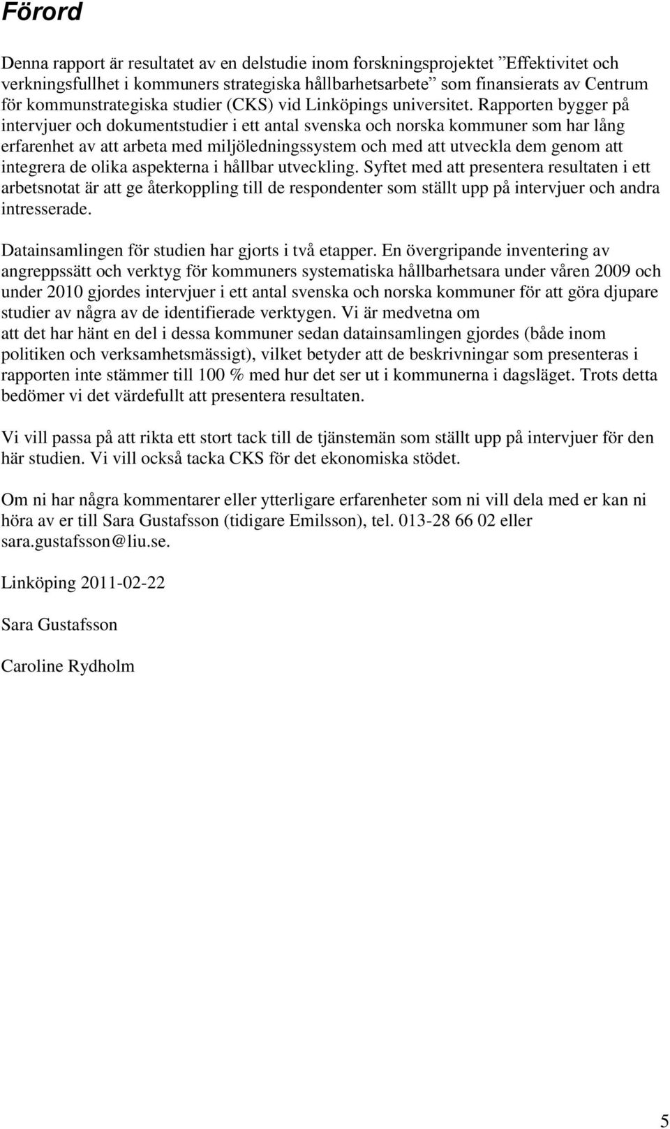 Rapporten bygger på intervjuer och dokumentstudier i ett antal svenska och norska kommuner som har lång erfarenhet av att arbeta med miljöledningssystem och med att utveckla dem genom att integrera