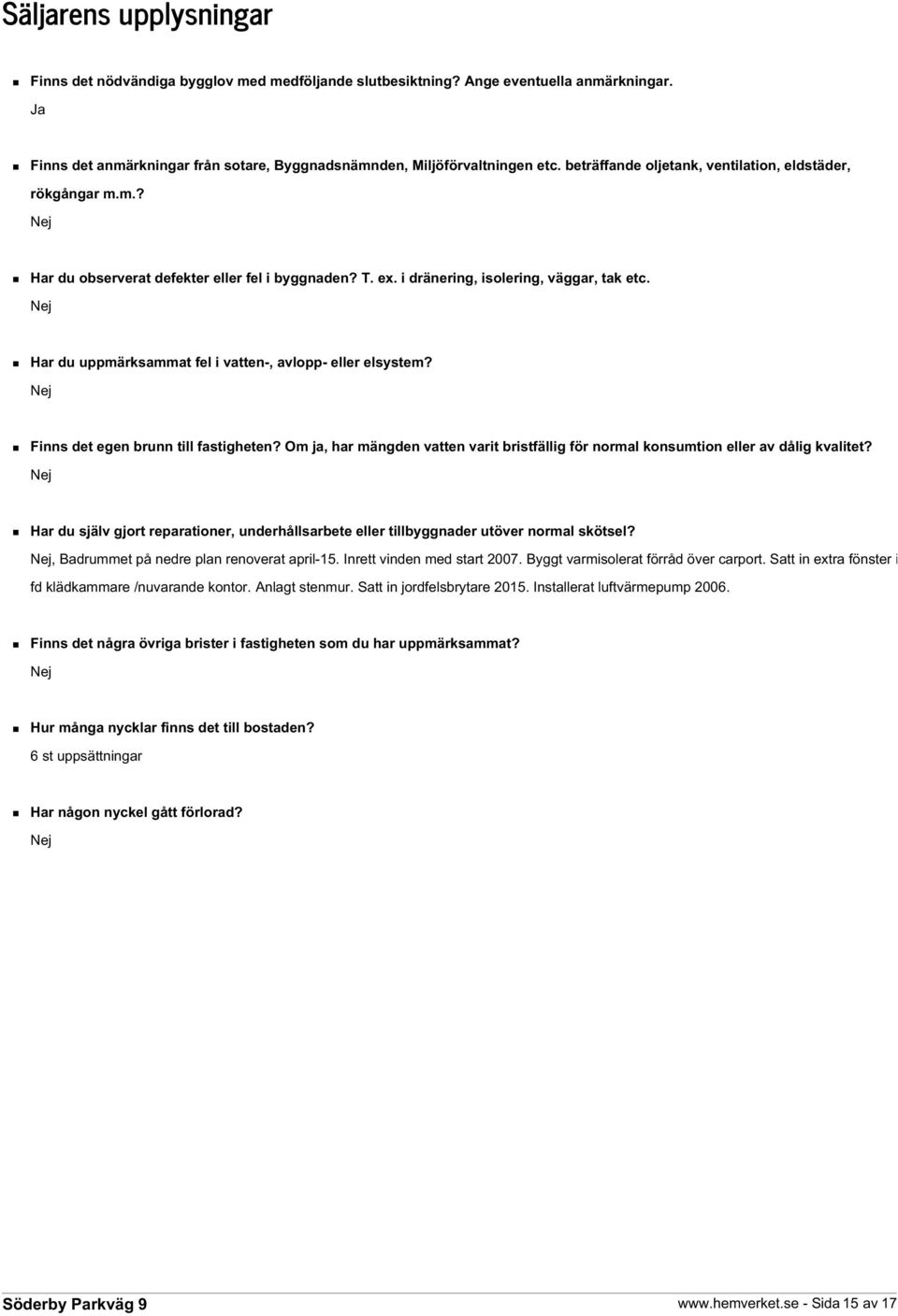 Nej Har du uppmärksammat fel i vatten-, avlopp- eller elsystem? Nej Finns det egen brunn till fastigheten? Om ja, har mängden vatten varit bristfällig för normal konsumtion eller av dålig kvalitet?