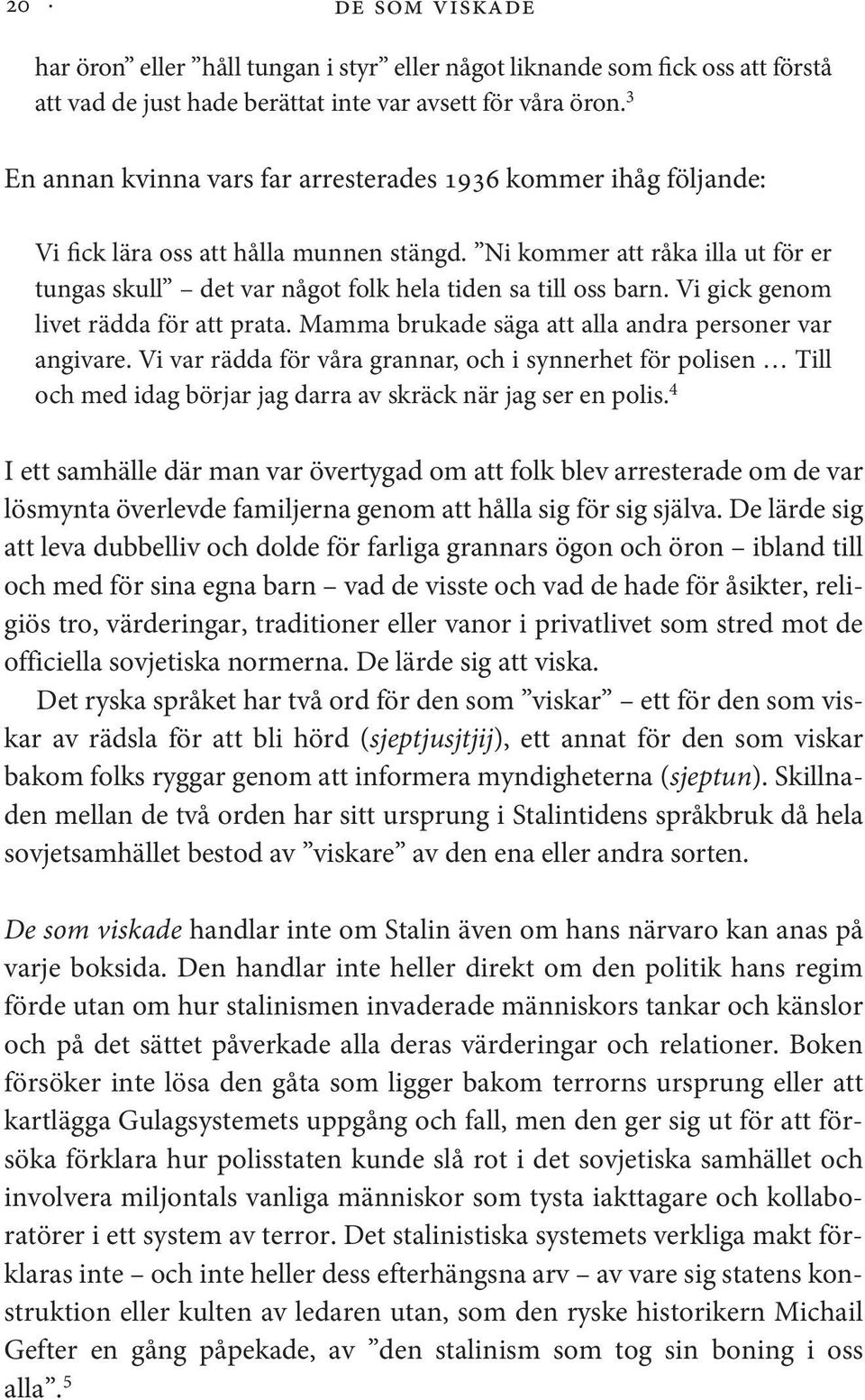 Ni kommer att råka illa ut för er tungas skull det var något folk hela tiden sa till oss barn. Vi gick genom livet rädda för att prata. Mamma brukade säga att alla andra personer var angivare.