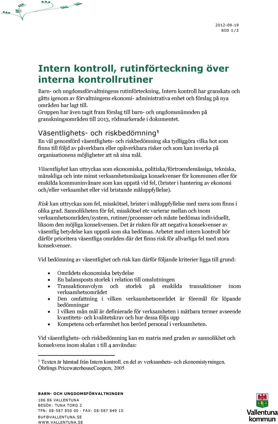 Väsentlighets- och riskbedömning 1 En väl genomförd väsentlighets- och riskbedömning ska tydliggöra vilka hot som finns till följd av påverkbara eller opåverkbara risker och som kan inverka på