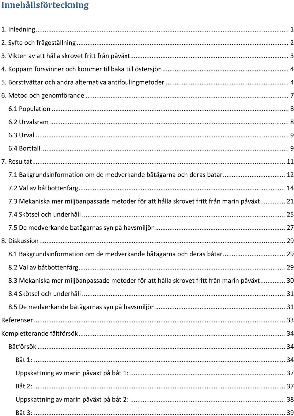 1 Bakgrundsinformation om de medverkande båtägarna och deras båtar... 12 7.2 Val av båtbottenfärg... 14 7.3 Mekaniska mer miljöanpassade metoder för att hålla skrovet fritt från marin påväxt... 21 7.