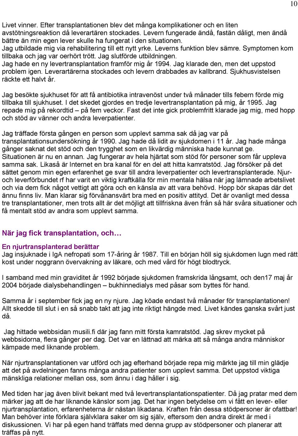 Symptomen kom tillbaka och jag var oerhört trött. Jag slutförde utbildningen. Jag hade en ny levertransplantation framför mig år 1994. Jag klarade den, men det uppstod problem igen.